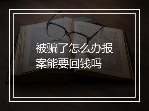 被骗了怎么办报案能要回钱吗