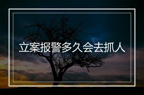 立案报警多久会去抓人