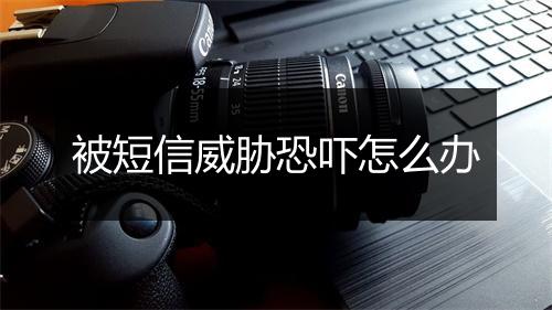 被短信威胁恐吓怎么办