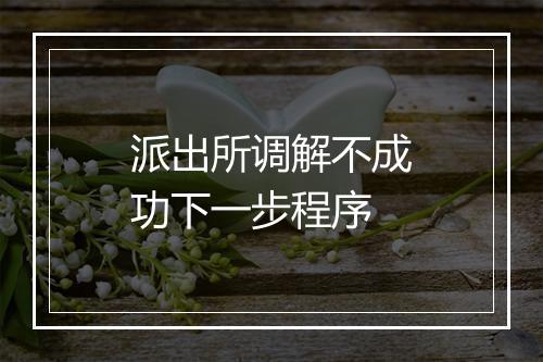 派出所调解不成功下一步程序