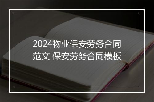 2024物业保安劳务合同范文 保安劳务合同模板