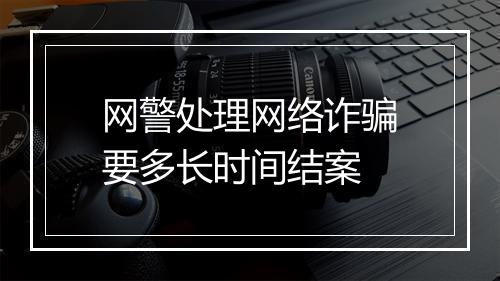 网警处理网络诈骗要多长时间结案