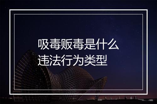 吸毒贩毒是什么违法行为类型