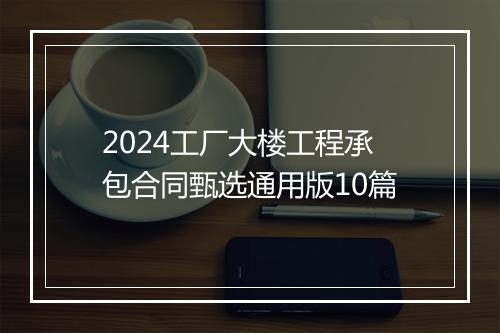 2024工厂大楼工程承包合同甄选通用版10篇