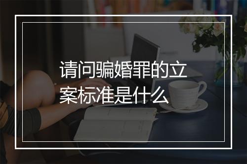 请问骗婚罪的立案标准是什么
