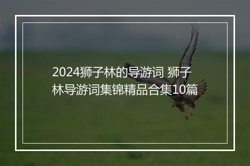 2024狮子林的导游词 狮子林导游词集锦精品合集10篇