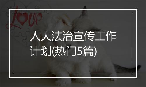 人大法治宣传工作计划(热门5篇)