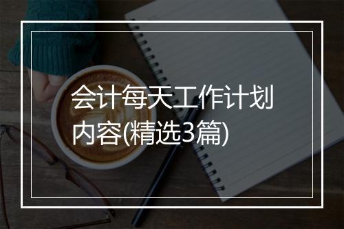会计每天工作计划内容(精选3篇)