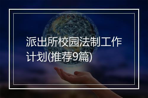 派出所校园法制工作计划(推荐9篇)