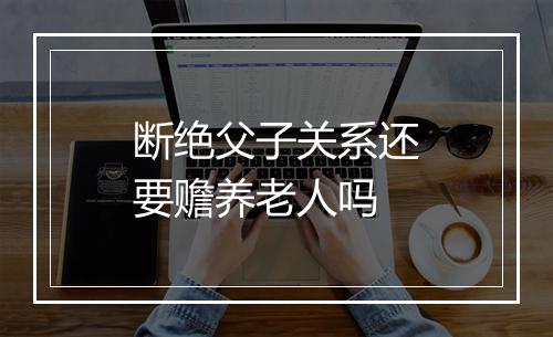 断绝父子关系还要赡养老人吗