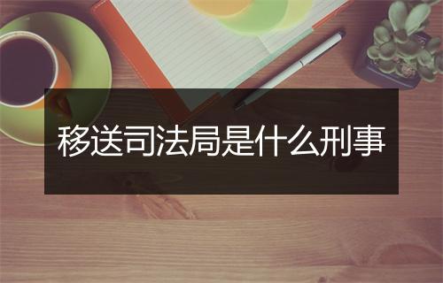 移送司法局是什么刑事