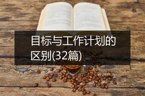 目标与工作计划的区别(32篇)