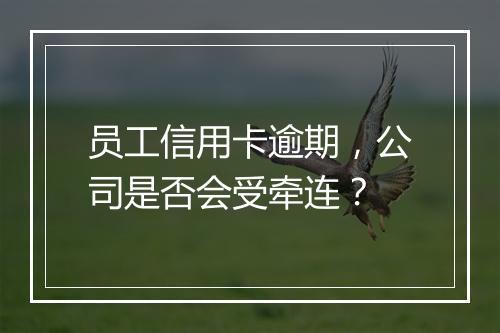 员工信用卡逾期，公司是否会受牵连？