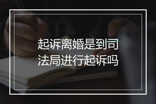 起诉离婚是到司法局进行起诉吗