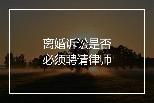 离婚诉讼是否必须聘请律师