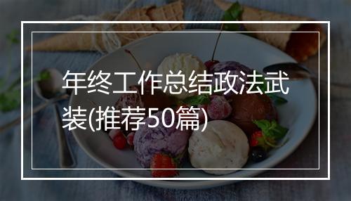 年终工作总结政法武装(推荐50篇)