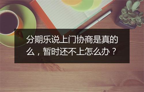 分期乐说上门协商是真的么，暂时还不上怎么办？