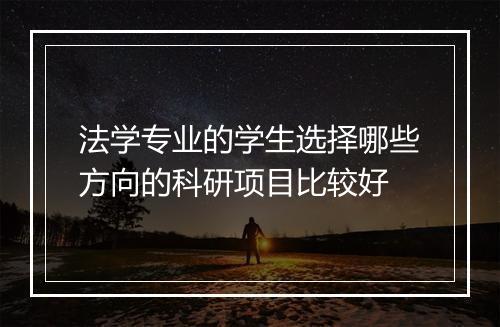 法学专业的学生选择哪些方向的科研项目比较好