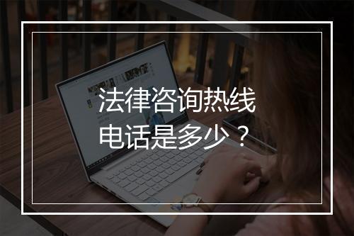 法律咨询热线电话是多少？