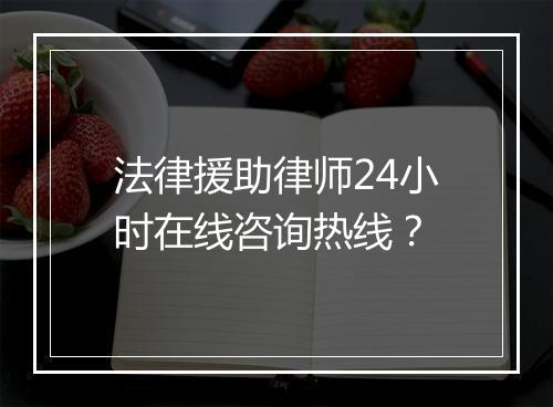 法律援助律师24小时在线咨询热线？