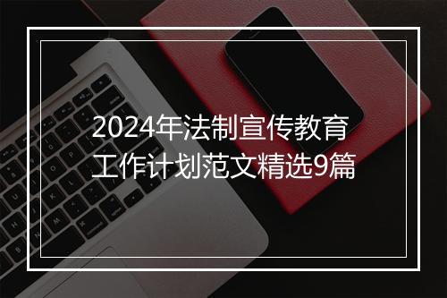 2024年法制宣传教育工作计划范文精选9篇