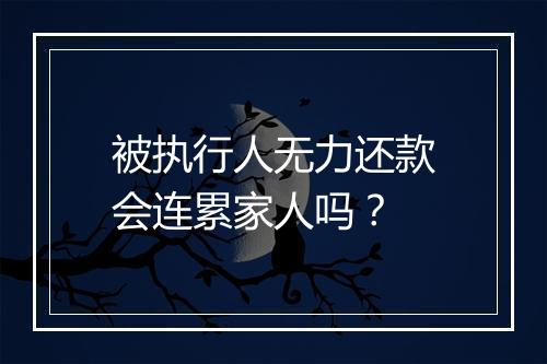 被执行人无力还款会连累家人吗？