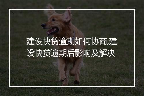 建设快贷逾期如何协商,建设快贷逾期后影响及解决