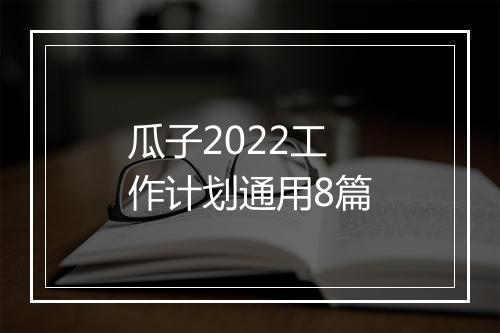 瓜子2022工作计划通用8篇