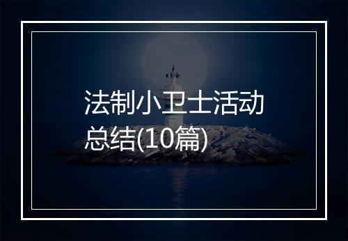 法制小卫士活动总结(10篇)