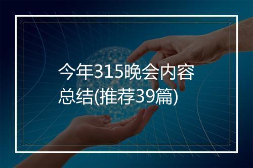 今年315晚会内容总结(推荐39篇)