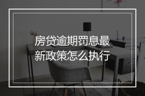 房贷逾期罚息最新政策怎么执行