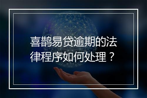 喜鹊易贷逾期的法律程序如何处理？