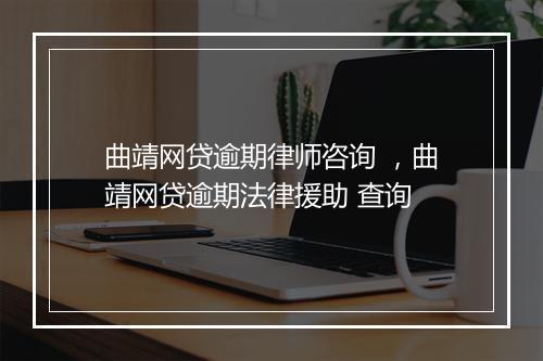 曲靖网贷逾期律师咨询 ，曲靖网贷逾期法律援助 查询