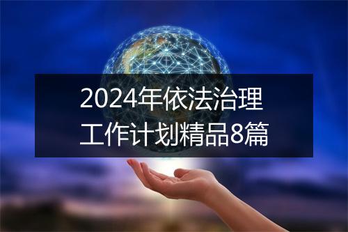 2024年依法治理工作计划精品8篇