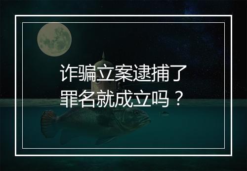 诈骗立案逮捕了罪名就成立吗？
