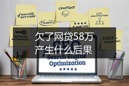 欠了网贷58万产生什么后果