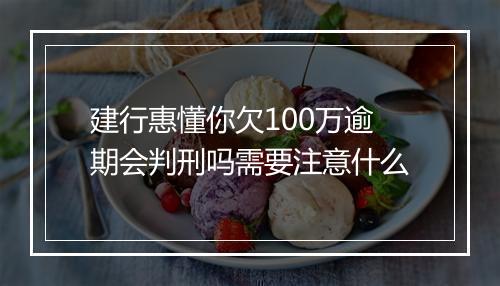 建行惠懂你欠100万逾期会判刑吗需要注意什么