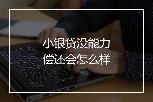 小银贷没能力偿还会怎么样