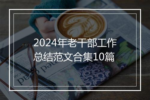 2024年老干部工作总结范文合集10篇