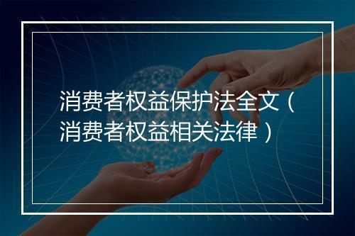 消费者权益保护法全文（消费者权益相关法律）