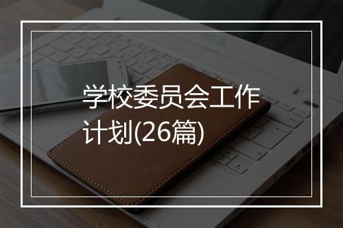 学校委员会工作计划(26篇)