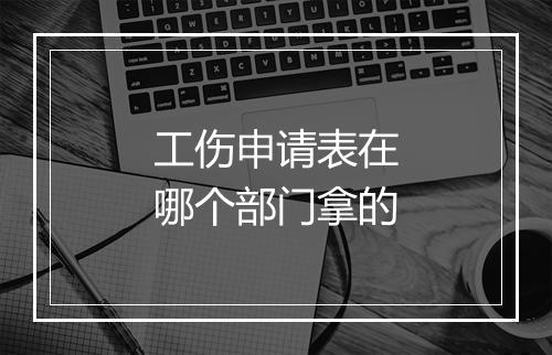 工伤申请表在哪个部门拿的