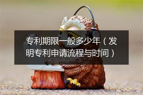 专利期限一般多少年（发明专利申请流程与时间）