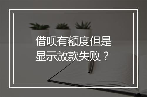 借呗有额度但是显示放款失败？