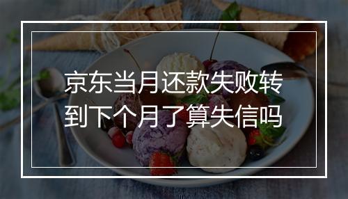 京东当月还款失败转到下个月了算失信吗