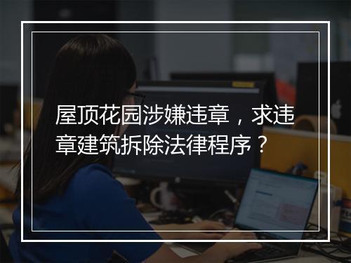 屋顶花园涉嫌违章，求违章建筑拆除法律程序？