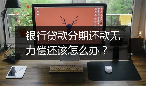 银行贷款分期还款无力偿还该怎么办？