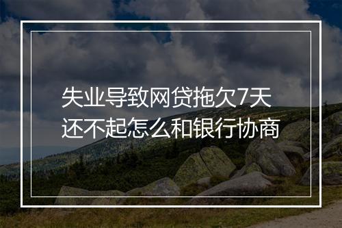 失业导致网贷拖欠7天还不起怎么和银行协商