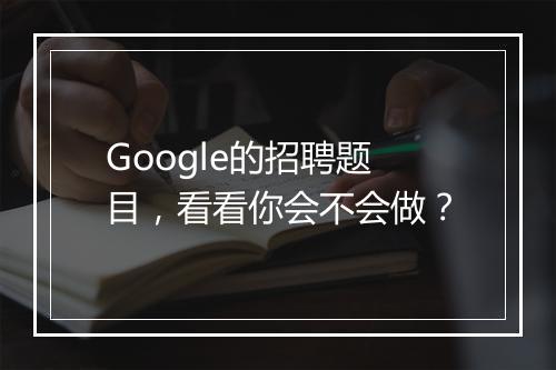 Google的招聘题目，看看你会不会做？