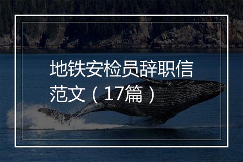 地铁安检员辞职信范文（17篇）